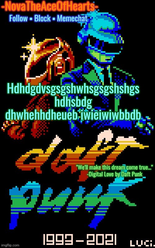 Nova's Daft Punk temp | Hdhdgdvsgsgshwhsgsgshshgs hdhsbdg dhwhehhdheueb iwieiwiwbbdb | image tagged in nova's daft punk temp | made w/ Imgflip meme maker