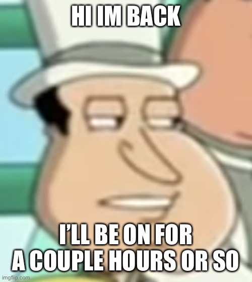 im gonna have to delete :/ | HI IM BACK; I’LL BE ON FOR A COUPLE HOURS OR SO | image tagged in disappointed quagmire | made w/ Imgflip meme maker