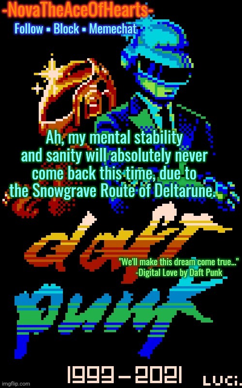 Nova's Daft Punk temp | Ah, my mental stability and sanity will absolutely never come back this time, due to the Snowgrave Route of Deltarune. | image tagged in nova's daft punk temp | made w/ Imgflip meme maker