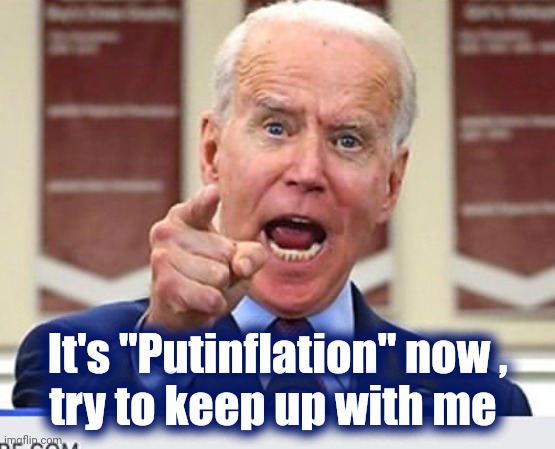 Joe Biden no malarkey | It's "Putinflation" now ,
try to keep up with me | image tagged in joe biden no malarkey | made w/ Imgflip meme maker