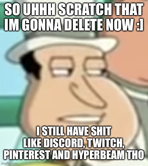 i’ll put my users in the comments | SO UHHH SCRATCH THAT IM GONNA DELETE NOW :]; I STILL HAVE SHIT LIKE DISCORD, TWITCH, PINTEREST AND HYPERBEAM THO | image tagged in disappointed quagmire | made w/ Imgflip meme maker