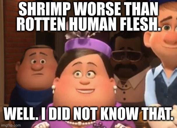 Well.  I did not know that. | SHRIMP WORSE THAN ROTTEN HUMAN FLESH. WELL. I DID NOT KNOW THAT. | image tagged in well i did not know that | made w/ Imgflip meme maker