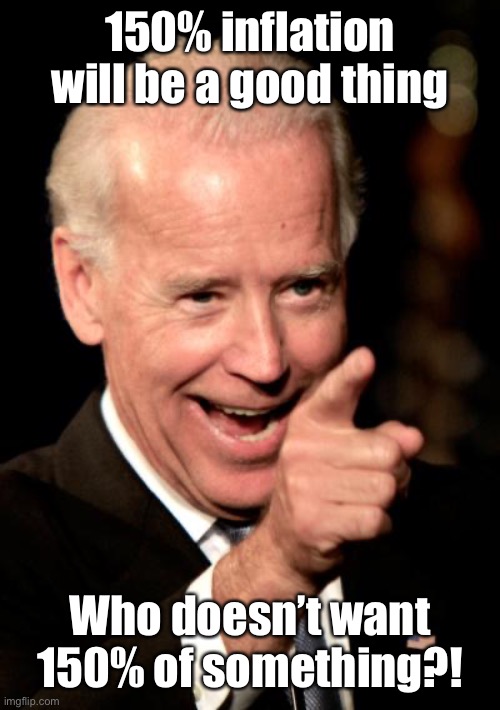 Smilin Biden Meme | 150% inflation will be a good thing Who doesn’t want 150% of something?! | image tagged in memes,smilin biden | made w/ Imgflip meme maker