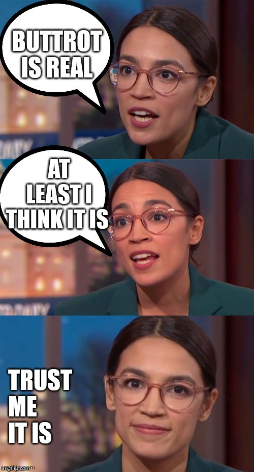 aoc dialog | BUTTROT IS REAL; AT LEAST I THINK IT IS; TRUST
ME IT IS | image tagged in aoc dialog | made w/ Imgflip meme maker