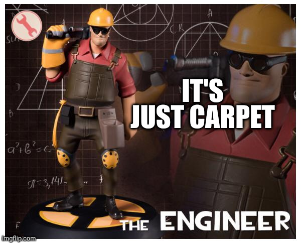 The engineer | IT'S JUST CARPET | image tagged in the engineer | made w/ Imgflip meme maker