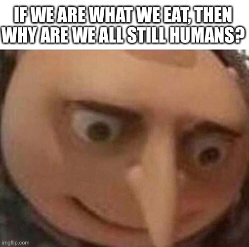 Are we in fact cannibals? |  IF WE ARE WHAT WE EAT, THEN WHY ARE WE ALL STILL HUMANS? | image tagged in gru meme,monkey puppet,i was not expecting that,surprised pikachu,garfield god has abandoned us,funny | made w/ Imgflip meme maker