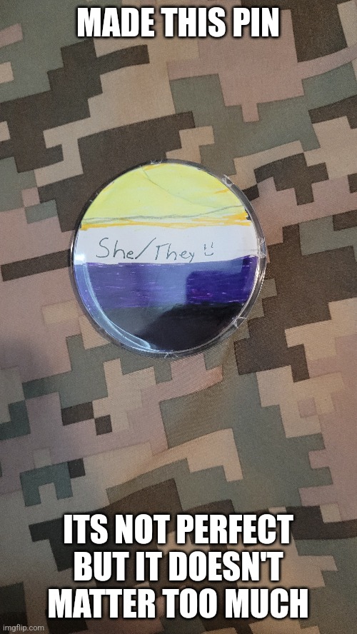Pronoun pin | MADE THIS PIN; ITS NOT PERFECT BUT IT DOESN'T MATTER TOO MUCH | image tagged in lgbtq | made w/ Imgflip meme maker