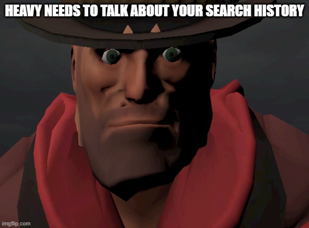 Heavy need to talk about something | HEAVY NEEDS TO TALK ABOUT YOUR SEARCH HISTORY | image tagged in heavy wants to talk about your search history | made w/ Imgflip meme maker