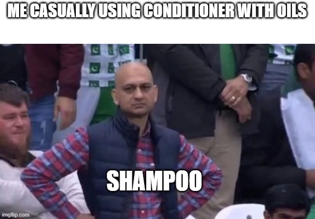 muhammad sarim akhtar | ME CASUALLY USING CONDITIONER WITH OILS; SHAMPOO | image tagged in muhammad sarim akhtar | made w/ Imgflip meme maker