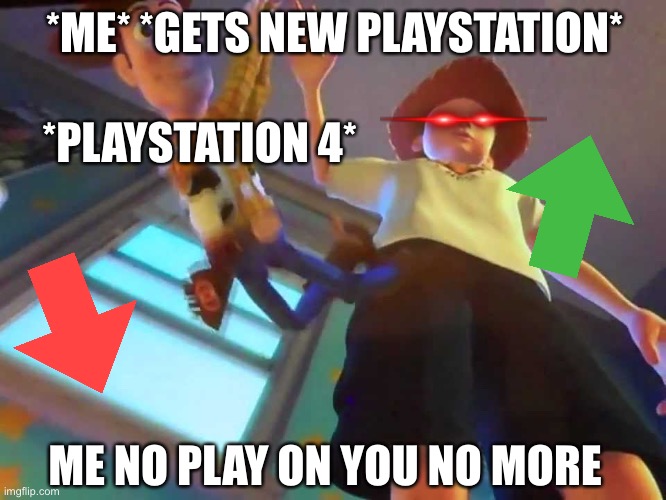When you get that New PlayStation… |  *ME* *GETS NEW PLAYSTATION*; *PLAYSTATION 4*; ME NO PLAY ON YOU NO MORE | image tagged in andy dropping woody,playstation,consoles | made w/ Imgflip meme maker