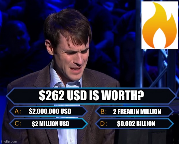 Who Wants to be a Millionaire Studio C | $262 USD IS WORTH? $2,000,000 USD; 2 FREAKIN MILLION; $2 MILLION USD; $0.002 BILLION | image tagged in who wants to be a millionaire studio c | made w/ Imgflip meme maker