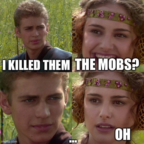 Anakin Padme 4 Panel | I KILLED THEM; THE MOBS? …; OH | image tagged in anakin padme 4 panel,anakin kills younglings,minecraft | made w/ Imgflip meme maker