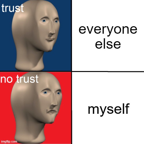everyone else; myself | image tagged in trust no trust | made w/ Imgflip meme maker