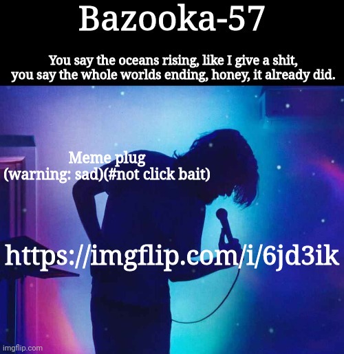 Bazooka-57 temp 1 | Meme plug
(warning: sad)(#not click bait); https://imgflip.com/i/6jd3ik | image tagged in bazooka-57 temp 1 | made w/ Imgflip meme maker