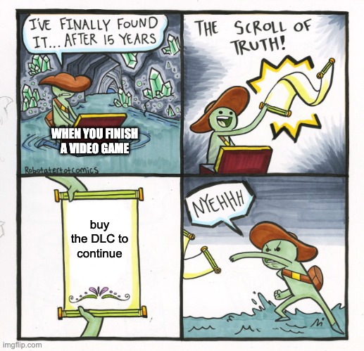The Scroll Of Truth Meme | WHEN YOU FINISH A VIDEO GAME; buy the DLC to continue | image tagged in memes,the scroll of truth | made w/ Imgflip meme maker