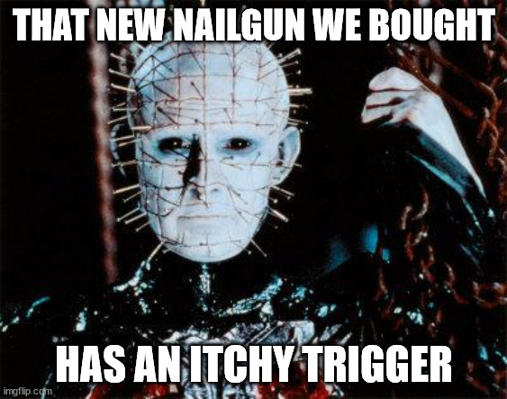 Pinhead | THAT NEW NAILGUN WE BOUGHT; HAS AN ITCHY TRIGGER | image tagged in pinhead | made w/ Imgflip meme maker