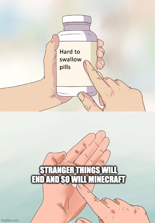 Hard To Swallow Pills Meme | STRANGER THINGS WILL END AND SO WILL MINECRAFT | image tagged in memes,hard to swallow pills | made w/ Imgflip meme maker