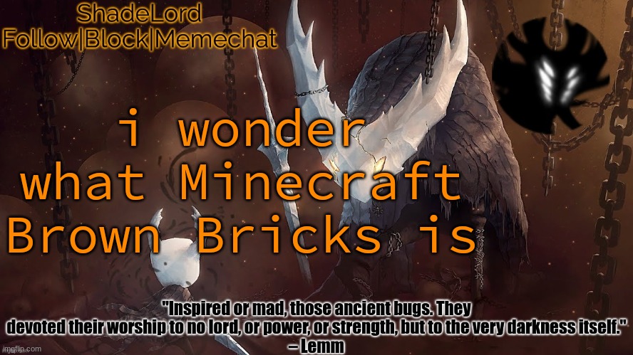 i seriously don't know what it is | i wonder what Minecraft Brown Bricks is | image tagged in shadelord announcement template - the hollow knight | made w/ Imgflip meme maker