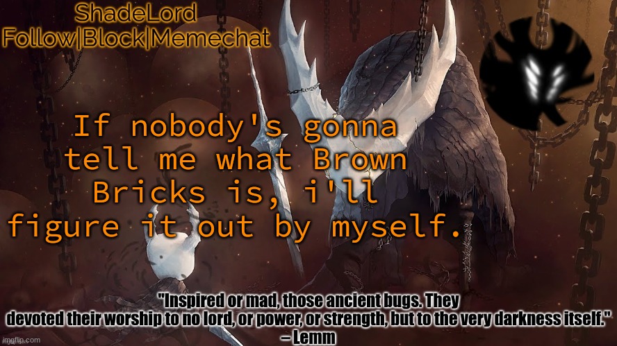 ShadeLord Announcement Template - The Hollow Knight | If nobody's gonna tell me what Brown Bricks is, i'll figure it out by myself. | image tagged in shadelord announcement template - the hollow knight | made w/ Imgflip meme maker