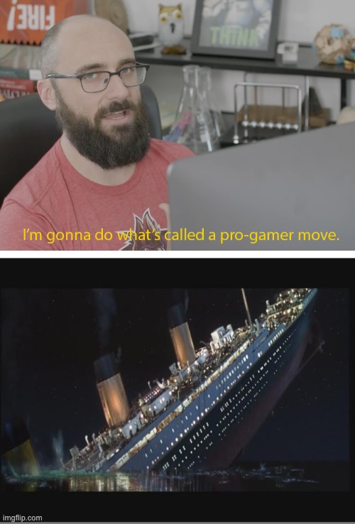 image tagged in i'm gonna do what's called a pro-gamer move,titanic sinking | made w/ Imgflip meme maker