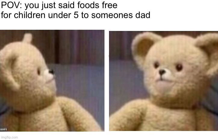 POV: you just said foods free for children under 5 to someones dad | image tagged in nooo haha go brrr | made w/ Imgflip meme maker