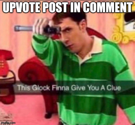 This glock | UPVOTE POST IN COMMENT | image tagged in this glock | made w/ Imgflip meme maker