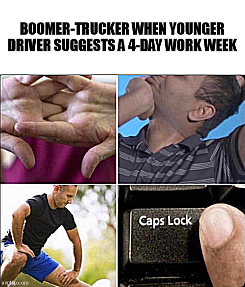 Boomer preparing a capslock rant on facebook | BOOMER-TRUCKER WHEN YOUNGER DRIVER SUGGESTS A 4-DAY WORK WEEK | image tagged in boomer,capslock,flexing,comment,facebook,preparing | made w/ Imgflip meme maker