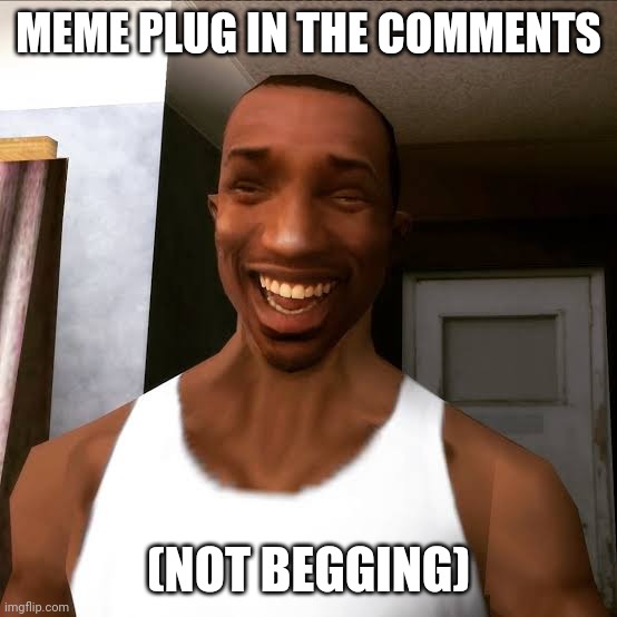 MEME PLUG IN THE COMMENTS; (NOT BEGGING) | made w/ Imgflip meme maker
