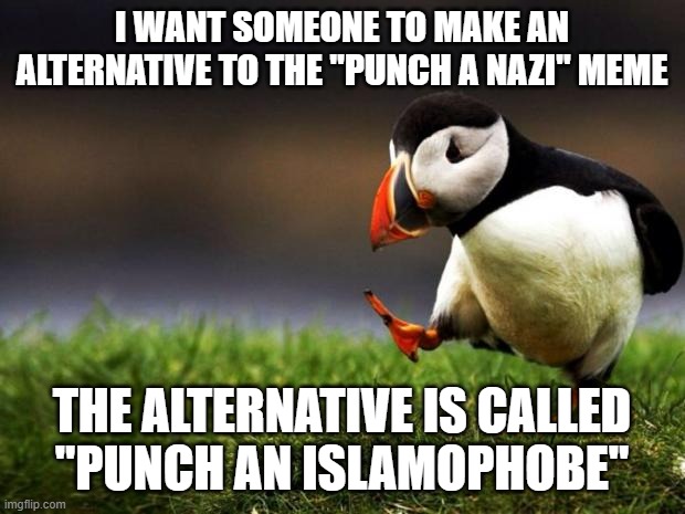ALL Islamophobe Scum Deserve To Be Punched For The Hate They Spew 24/7 On The Internet And In Real Life | I WANT SOMEONE TO MAKE AN ALTERNATIVE TO THE "PUNCH A NAZI" MEME; THE ALTERNATIVE IS CALLED
"PUNCH AN ISLAMOPHOBE" | image tagged in memes,unpopular opinion puffin,nazi,nazis,punch,islamophobia | made w/ Imgflip meme maker