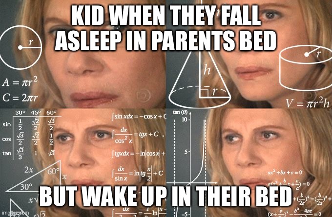 IKR | KID WHEN THEY FALL ASLEEP IN PARENTS BED; BUT WAKE UP IN THEIR BED | image tagged in calculating meme | made w/ Imgflip meme maker