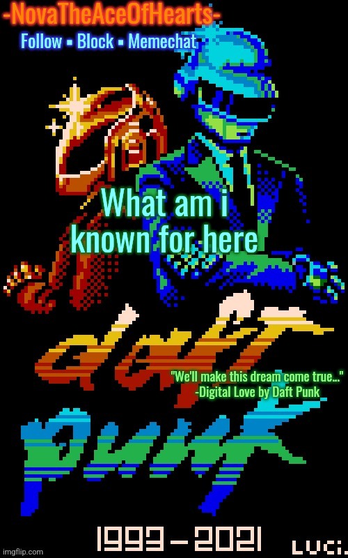 Nova's Daft Punk temp | What am i known for here | image tagged in nova's daft punk temp | made w/ Imgflip meme maker