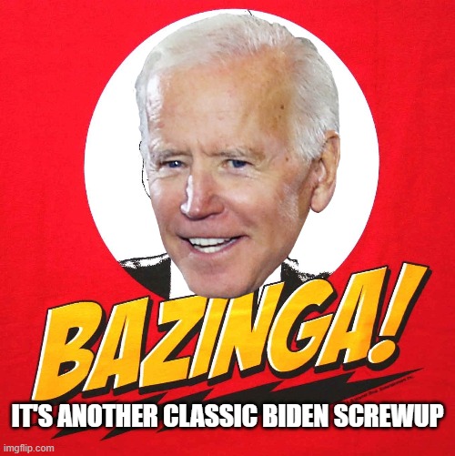 Bazinga! | IT'S ANOTHER CLASSIC BIDEN SCREWUP | image tagged in biden,screw up,democrats,epic fail | made w/ Imgflip meme maker