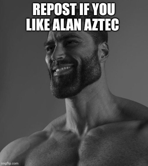 Sigma Male | REPOST IF YOU LIKE ALAN AZTEC | image tagged in sigma male | made w/ Imgflip meme maker