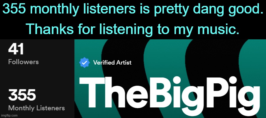 TheBigPig on Spotify. | 355 monthly listeners is pretty dang good. Thanks for listening to my music. | made w/ Imgflip meme maker