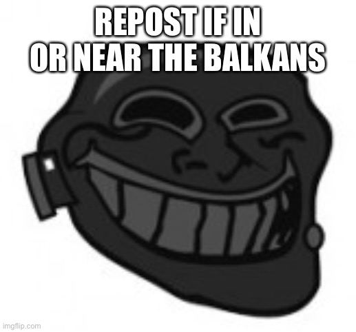 Pyro trolling | REPOST IF IN OR NEAR THE BALKANS | image tagged in pyro trolling | made w/ Imgflip meme maker