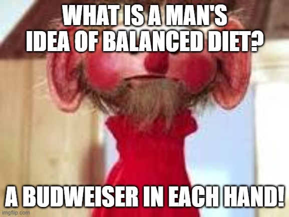 Scrawl | WHAT IS A MAN'S IDEA OF BALANCED DIET? A BUDWEISER IN EACH HAND! | image tagged in scrawl | made w/ Imgflip meme maker