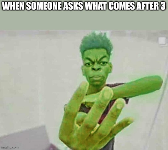 Beast Boy Holding Up 4 Fingers | WHEN SOMEONE ASKS WHAT COMES AFTER 3 | image tagged in beast boy holding up 4 fingers | made w/ Imgflip meme maker