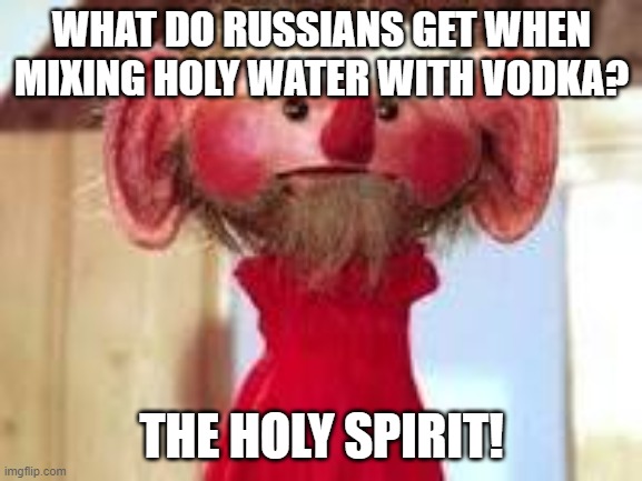 Scrawl | WHAT DO RUSSIANS GET WHEN MIXING HOLY WATER WITH VODKA? THE HOLY SPIRIT! | image tagged in scrawl | made w/ Imgflip meme maker