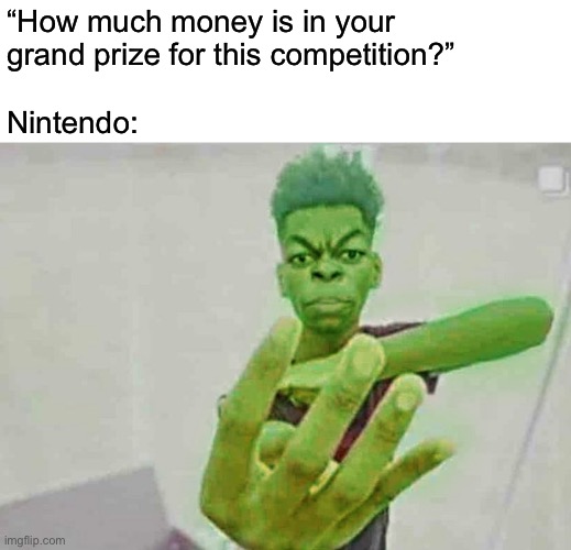 Grand prize of 4 dollars. | “How much money is in your
grand prize for this competition?”
 
Nintendo: | image tagged in beast boy holding up 4 fingers | made w/ Imgflip meme maker