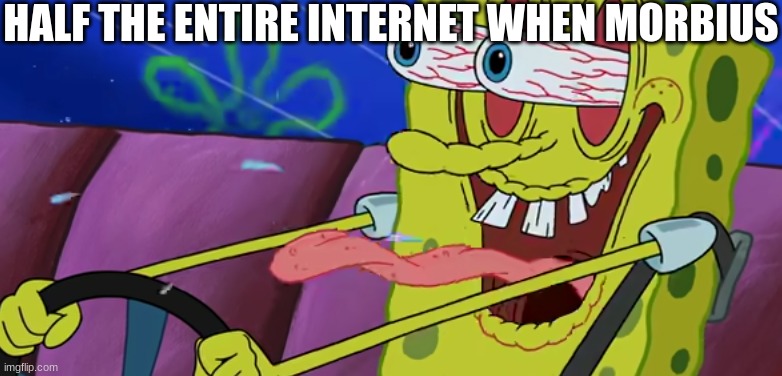 Psychopathic Sponge | HALF THE ENTIRE INTERNET WHEN MORBIUS | image tagged in psychopathic sponge | made w/ Imgflip meme maker