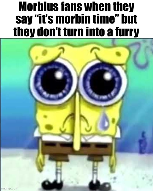 Sad Spongebob | Morbius fans when they say “it’s morbin time” but they don’t turn into a furry | made w/ Imgflip meme maker