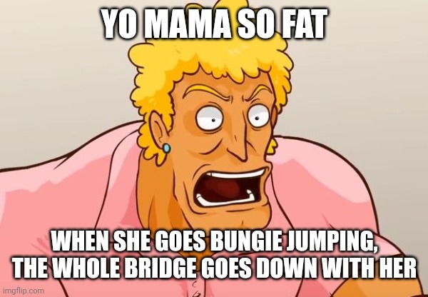 Yo Mama Shock | YO MAMA SO FAT; WHEN SHE GOES BUNGIE JUMPING, THE WHOLE BRIDGE GOES DOWN WITH HER | image tagged in yo mama shock | made w/ Imgflip meme maker