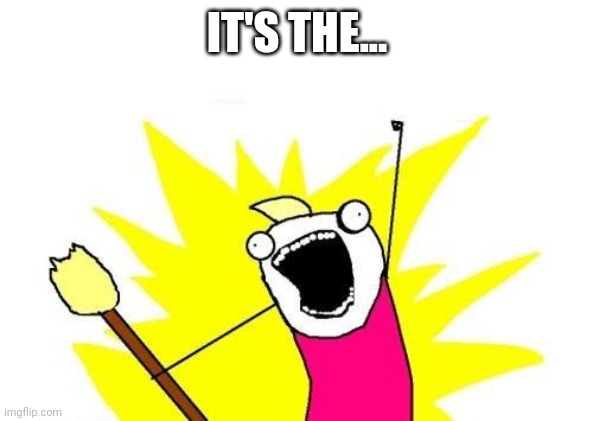 X All The Y Meme | IT'S THE... | image tagged in memes,x all the y | made w/ Imgflip meme maker