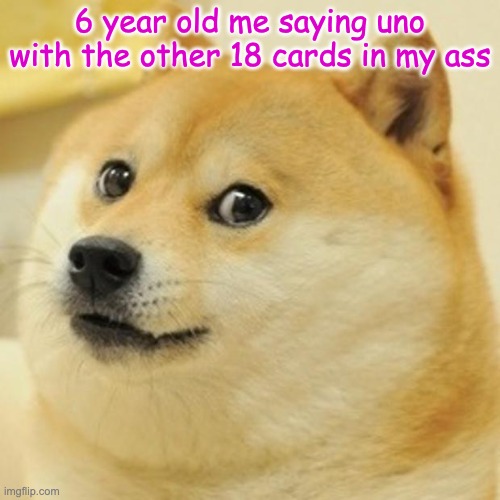 Doge Meme | 6 year old me saying uno with the other 18 cards in my ass | image tagged in memes,doge | made w/ Imgflip meme maker