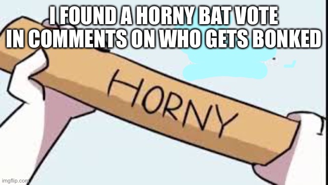 I FOUND A HORNY BAT VOTE IN COMMENTS ON WHO GETS BONKED | made w/ Imgflip meme maker