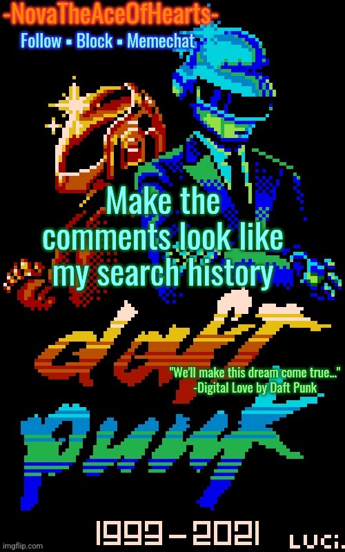 Nova's Daft Punk temp | Make the comments look like my search history | image tagged in nova's daft punk temp | made w/ Imgflip meme maker