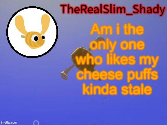 Shady’s hunnabee temp (thanks carlos) | Am i the only one who likes my cheese puffs kinda stale | image tagged in shady s hunnabee temp thanks carlos | made w/ Imgflip meme maker