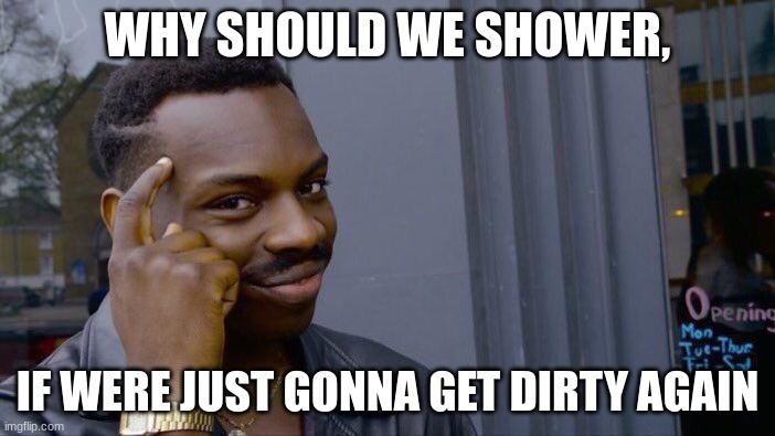 upvote if you agree | WHY SHOULD WE SHOWER, IF WERE JUST GONNA GET DIRTY AGAIN | image tagged in memes,roll safe think about it | made w/ Imgflip meme maker