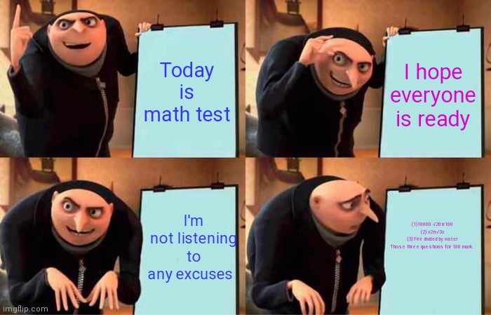 Math teacher | Today is math test; I hope everyone is ready; (1)10000 √20π100
(2) x2π√3x
(3) Fire divided by water

Those three questions for 100 mark. I'm not listening to any excuses | image tagged in memes,gru's plan | made w/ Imgflip meme maker