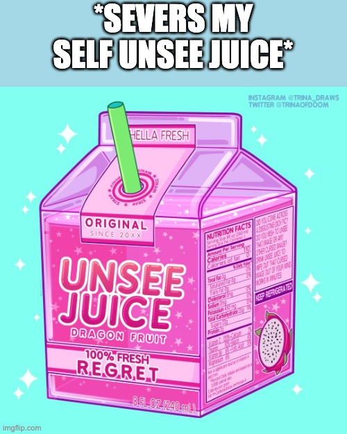 Unsee juice | *SEVERS MY SELF UNSEE JUICE* | image tagged in unsee juice | made w/ Imgflip meme maker